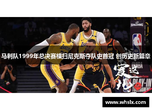 马刺队1999年总决赛横扫尼克斯夺队史首冠 创历史新篇章