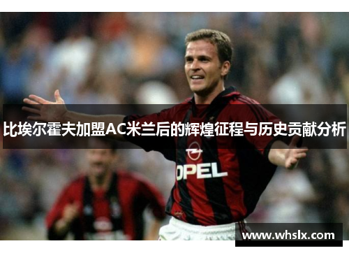 比埃尔霍夫加盟AC米兰后的辉煌征程与历史贡献分析
