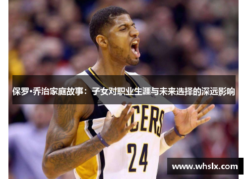 保罗·乔治家庭故事：子女对职业生涯与未来选择的深远影响