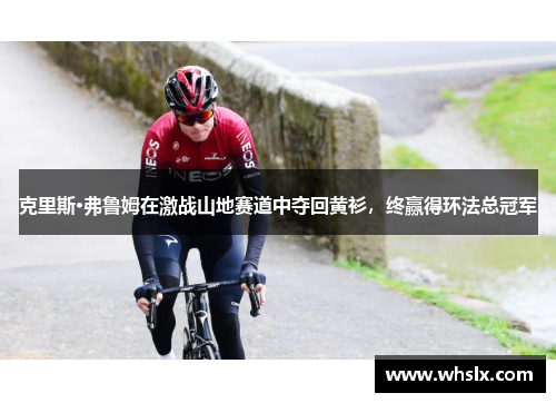 克里斯·弗鲁姆在激战山地赛道中夺回黄衫，终赢得环法总冠军