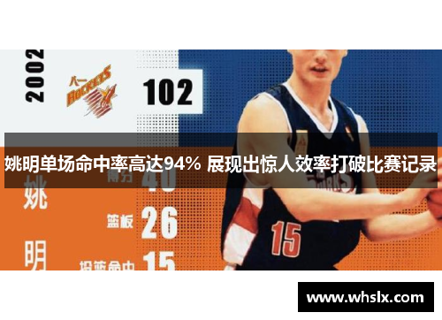 姚明单场命中率高达94% 展现出惊人效率打破比赛记录