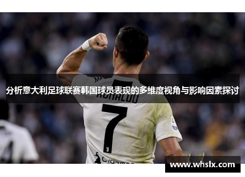 分析意大利足球联赛韩国球员表现的多维度视角与影响因素探讨
