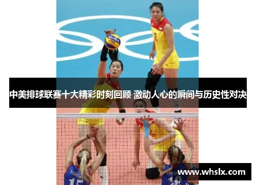 中美排球联赛十大精彩时刻回顾 激动人心的瞬间与历史性对决