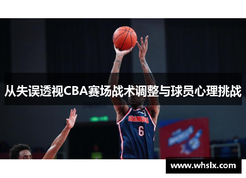 从失误透视CBA赛场战术调整与球员心理挑战