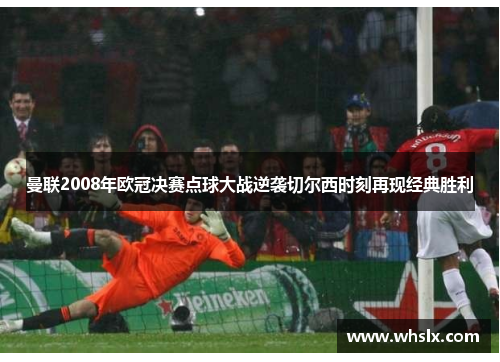 曼联2008年欧冠决赛点球大战逆袭切尔西时刻再现经典胜利