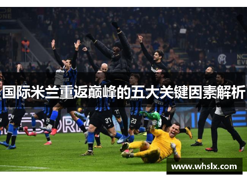 国际米兰重返巅峰的五大关键因素解析