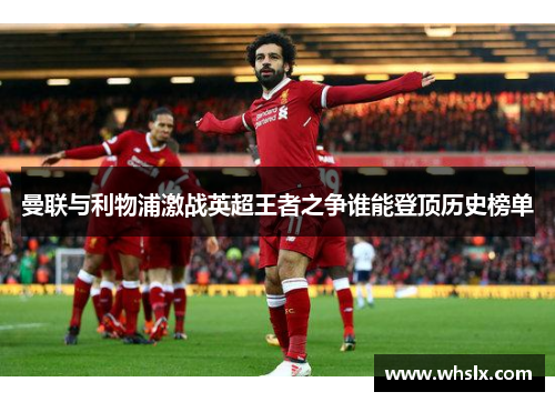 曼联与利物浦激战英超王者之争谁能登顶历史榜单