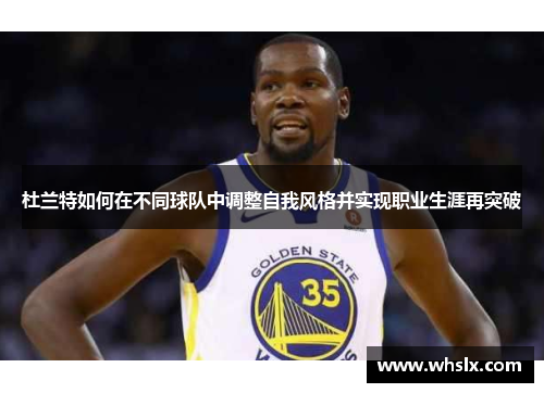 杜兰特如何在不同球队中调整自我风格并实现职业生涯再突破