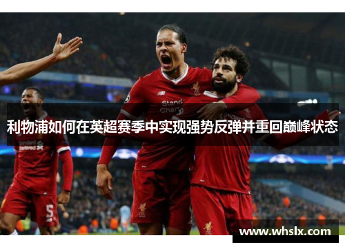 利物浦如何在英超赛季中实现强势反弹并重回巅峰状态