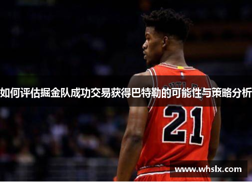 如何评估掘金队成功交易获得巴特勒的可能性与策略分析