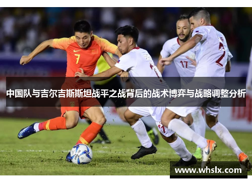 中国队与吉尔吉斯斯坦战平之战背后的战术博弈与战略调整分析