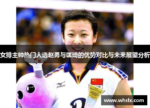 女排主帅热门人选赵勇与匡琦的优势对比与未来展望分析
