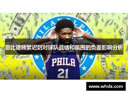 恩比德频繁迟到对球队战绩和氛围的负面影响分析
