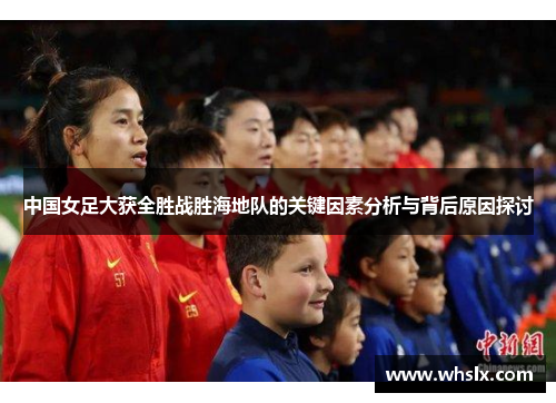 中国女足大获全胜战胜海地队的关键因素分析与背后原因探讨