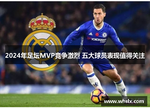 2024年足坛MVP竞争激烈 五大球员表现值得关注