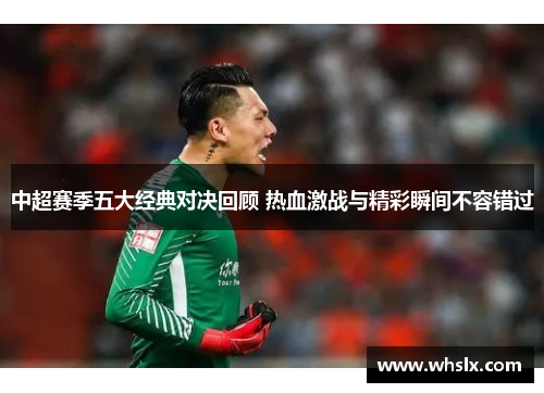 中超赛季五大经典对决回顾 热血激战与精彩瞬间不容错过