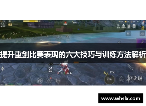 提升重剑比赛表现的六大技巧与训练方法解析