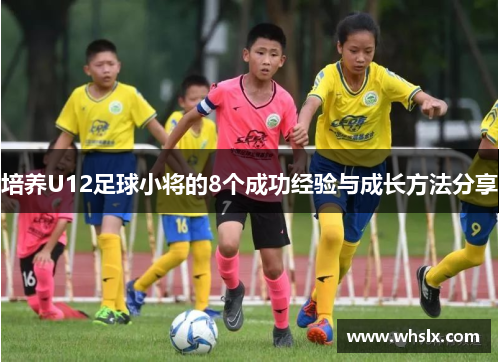 培养U12足球小将的8个成功经验与成长方法分享