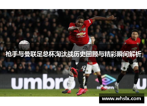 枪手与曼联足总杯淘汰战历史回顾与精彩瞬间解析
