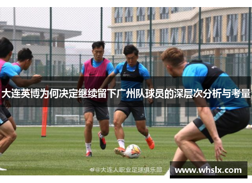 大连英博为何决定继续留下广州队球员的深层次分析与考量
