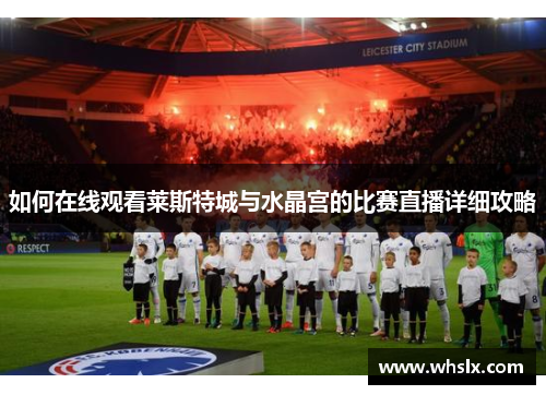 如何在线观看莱斯特城与水晶宫的比赛直播详细攻略