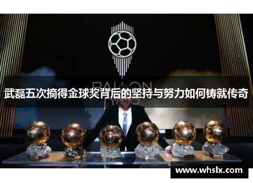 武磊五次摘得金球奖背后的坚持与努力如何铸就传奇
