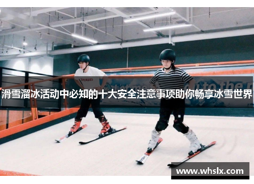 滑雪溜冰活动中必知的十大安全注意事项助你畅享冰雪世界