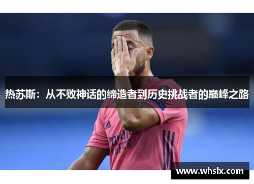 热苏斯：从不败神话的缔造者到历史挑战者的巅峰之路