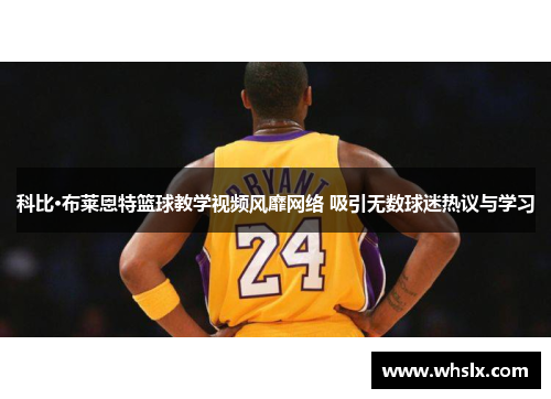 科比·布莱恩特篮球教学视频风靡网络 吸引无数球迷热议与学习
