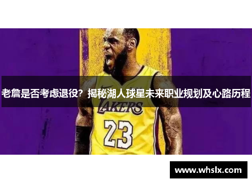 老詹是否考虑退役？揭秘湖人球星未来职业规划及心路历程