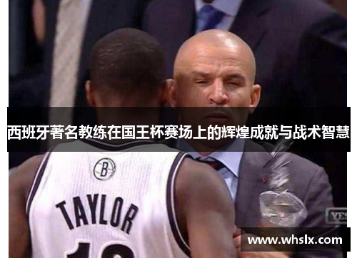 西班牙著名教练在国王杯赛场上的辉煌成就与战术智慧