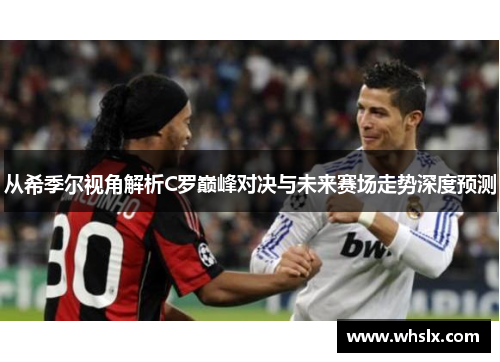 从希季尔视角解析C罗巅峰对决与未来赛场走势深度预测