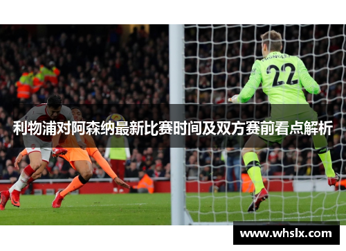 利物浦对阿森纳最新比赛时间及双方赛前看点解析